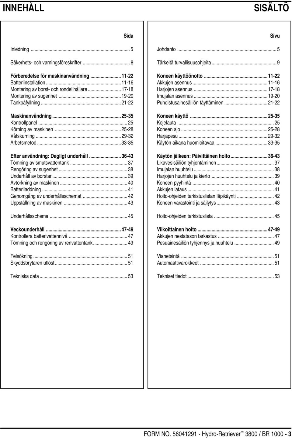 .. 33-35 Efter användning: Dagligt underhåll... 36-43 Tömning av smutsvattentank... 37 Rengöring av sugenhet... 38 Underhåll av borstar... 39 Avtorkning av maskinen... 40 Batteriladdning.