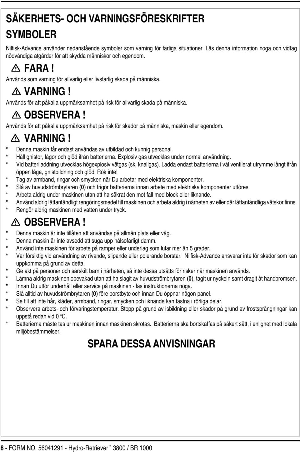 Används för att påkalla uppmärksamhet på risk för allvarlig skada på människa. OBSERVERA! Används för att påkalla uppmärksamhet på risk för skador på människa, maskin eller egendom. VARNING!