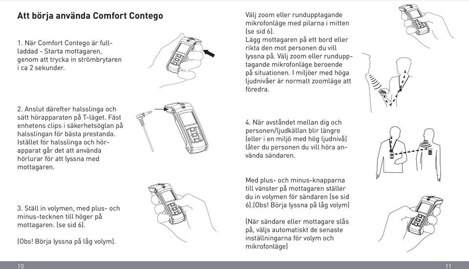 Välj zoom eller rundupptagande mikrofonläge beroende på situationen. I miljöer med höga ljudnivåer är normalt zoomläge att föredra. 2. Anslut därefter halsslinga och sätt hörapparaten på T-läget.