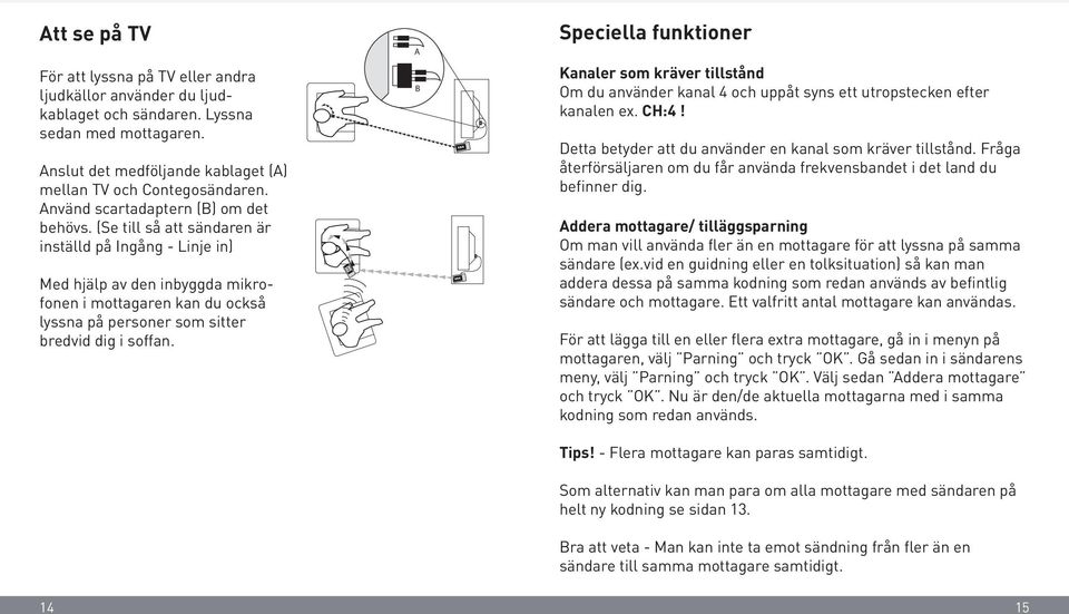 (Se till så att sändaren är inställd på Ingång - Linje in) Med hjälp av den inbyggda mikrofonen i mottagaren kan du också lyssna på personer som sitter bredvid dig i soffan.