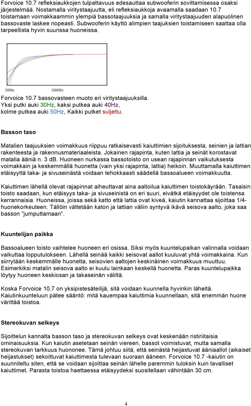 Subwooferin käyttö alimpien taajuksien toistamiseen saattaa olla tarpeellista hyvin suurissa huoneissa. Forvoice 10.7 bassovasteen muoto eri viritystaajuuksilla.