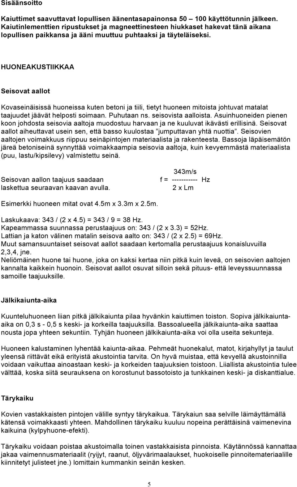 HUONEAKUSTIIKKAA Seisovat aallot Kovaseinäisissä huoneissa kuten betoni ja tiili, tietyt huoneen mitoista johtuvat matalat taajuudet jäävät helposti soimaan. Puhutaan ns. seisovista aalloista.