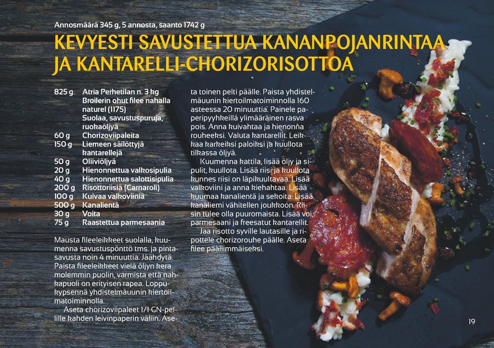 Hienonnettua salottisipulia 200 g Risottoriisiä (Carnaroli) 100 g Kuivaa valkoviiniä 500 g Kanalientä 30 g Voita 75 g Raastettua parmesaania Mausta fileeleikkeet suolalla, kuumenna savustuspönttö tms.