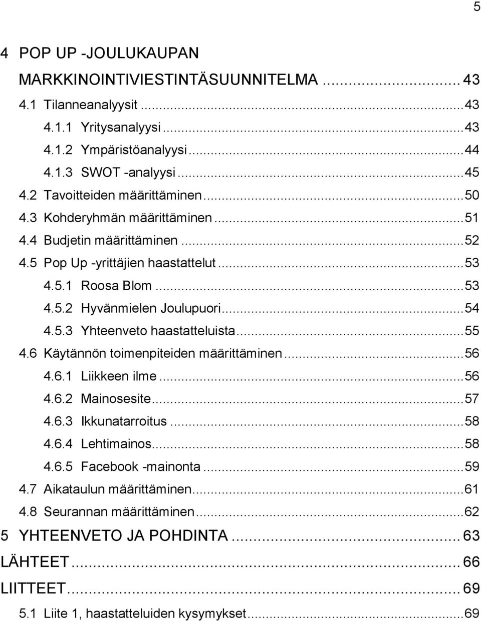 .. 54 4.5.3 Yhteenveto haastatteluista... 55 4.6 Käytännön toimenpiteiden määrittäminen... 56 4.6.1 Liikkeen ilme... 56 4.6.2 Mainosesite... 57 4.6.3 Ikkunatarroitus... 58 4.6.4 Lehtimainos.