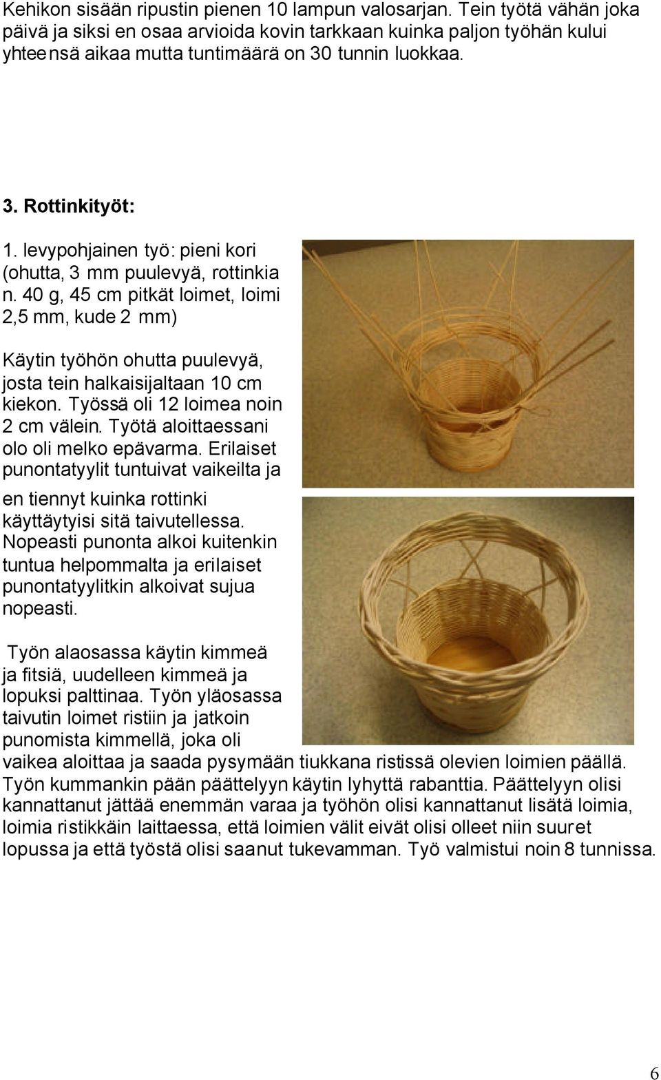 levypohjainen työ: pieni kori (ohutta, 3 mm puulevyä, rottinkia n. 40 g, 45 cm pitkät loimet, loimi 2,5 mm, kude 2 mm) Käytin työhön ohutta puulevyä, josta tein halkaisijaltaan 10 cm kiekon.