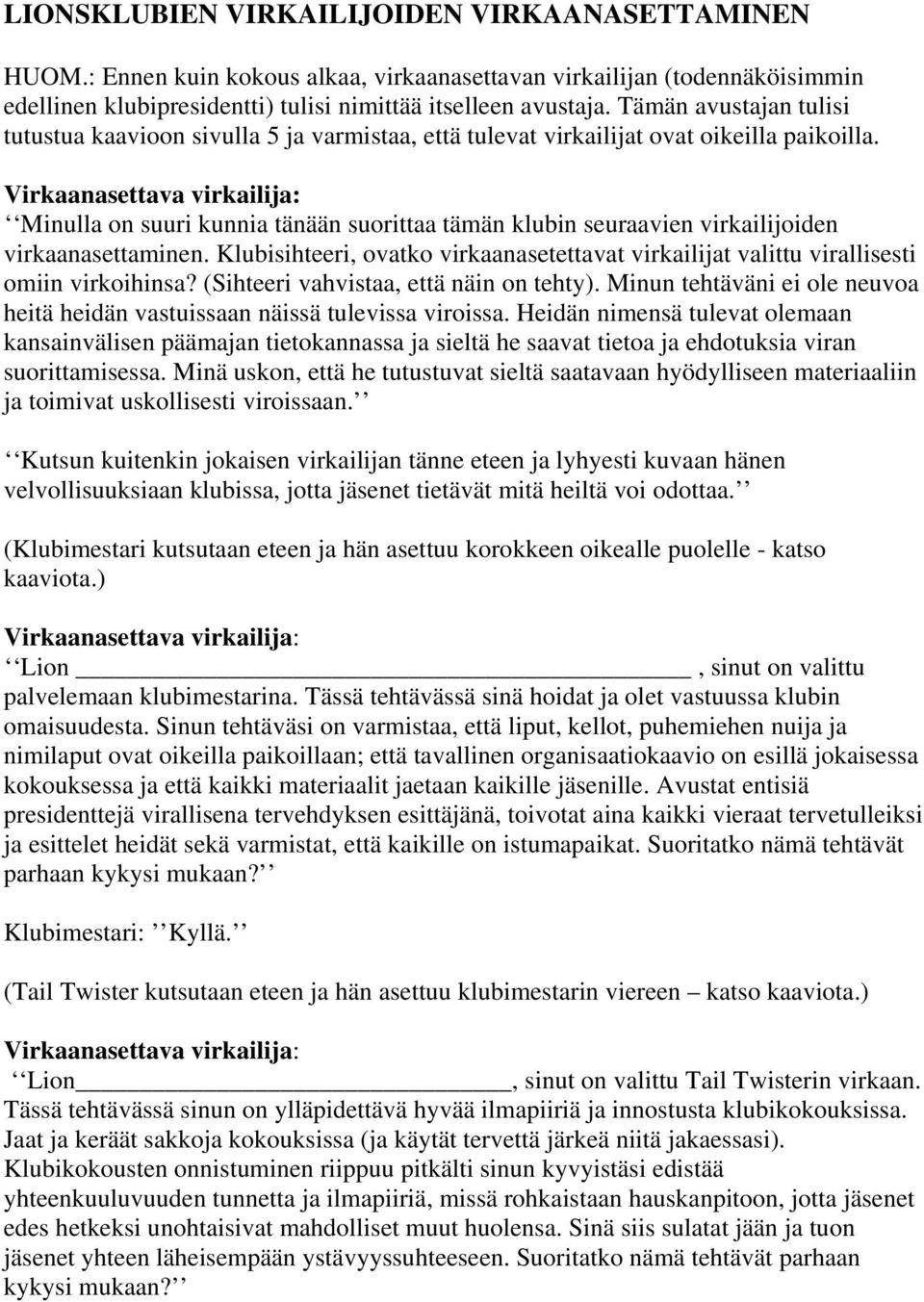 Minulla on suuri kunnia tänään suorittaa tämän klubin seuraavien virkailijoiden virkaanasettaminen. Klubisihteeri, ovatko virkaanasetettavat virkailijat valittu virallisesti omiin virkoihinsa?