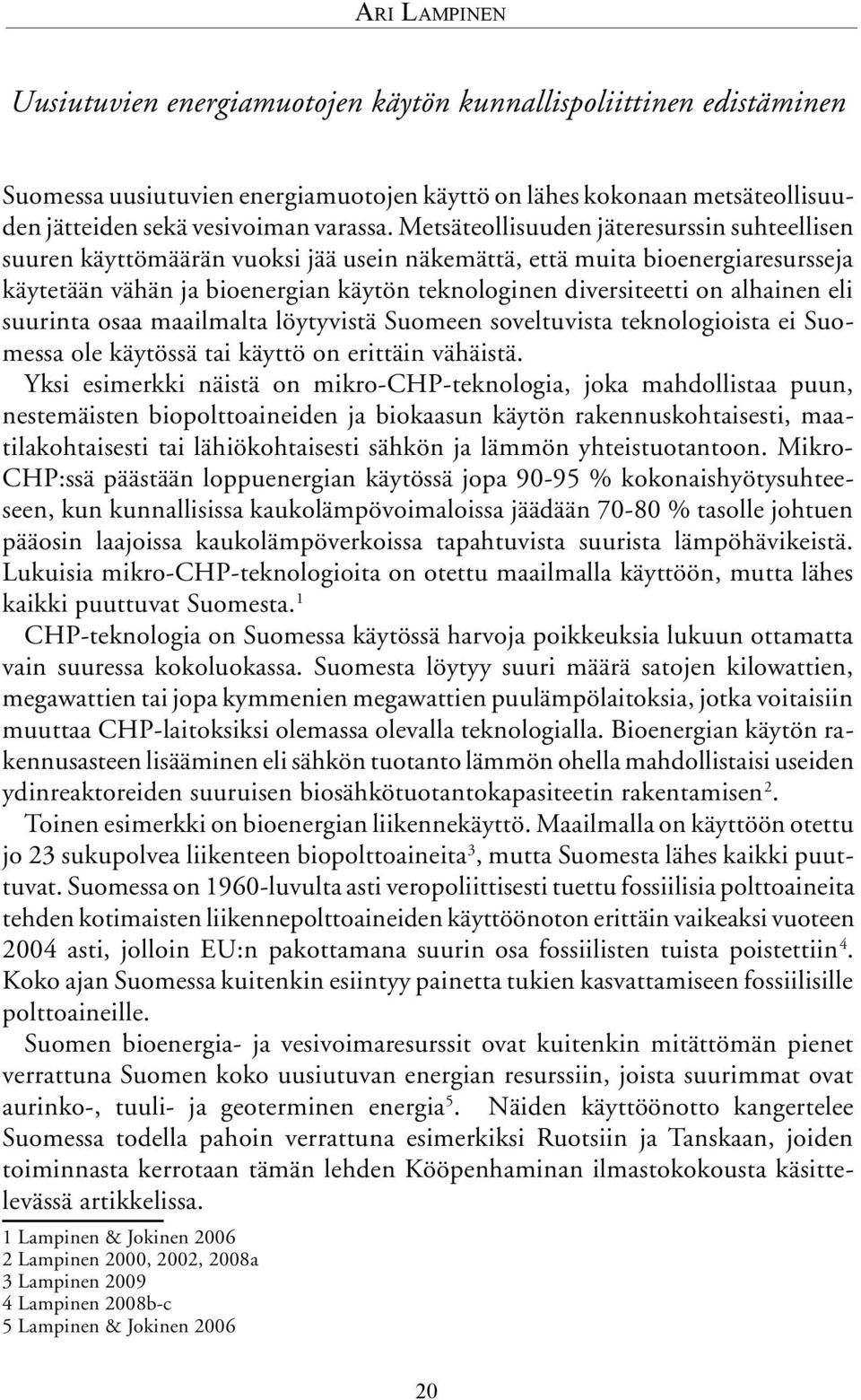 alhainen eli suurinta osaa maailmalta löytyvistä Suomeen soveltuvista teknologioista ei Suomessa ole käytössä tai käyttö on erittäin vähäistä.