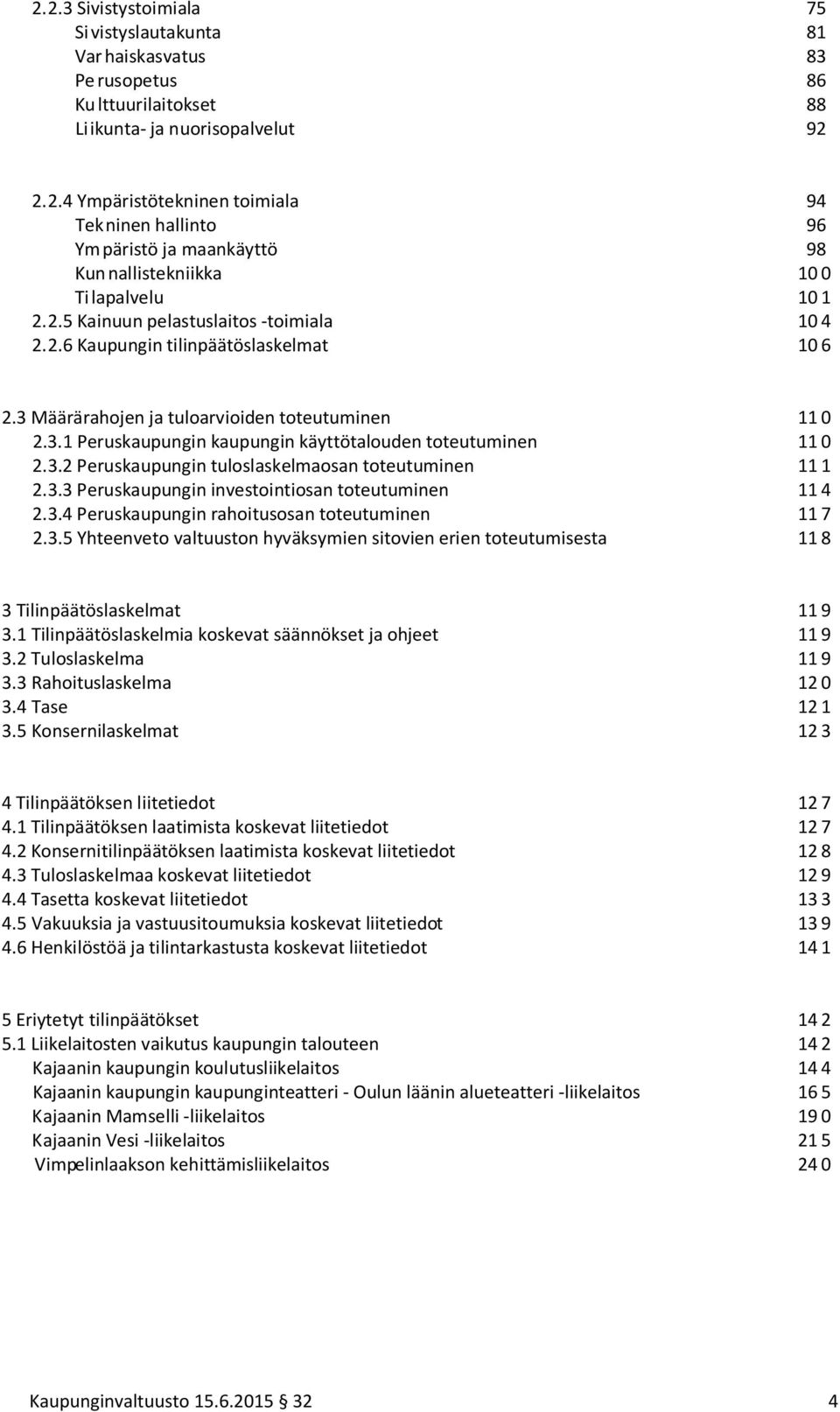 3.2 Peruskaupungin tuloslaskelmaosan toteutuminen 11 1 2.3.3 Peruskaupungin investointiosan toteutuminen 11 4 2.3.4 Peruskaupungin rahoitusosan toteutuminen 11 7 2.3.5 Yhteenveto valtuuston hyväksymien sitovien erien toteutumisesta 11 8 3 Tilinpäätöslaskelmat 11 9 3.