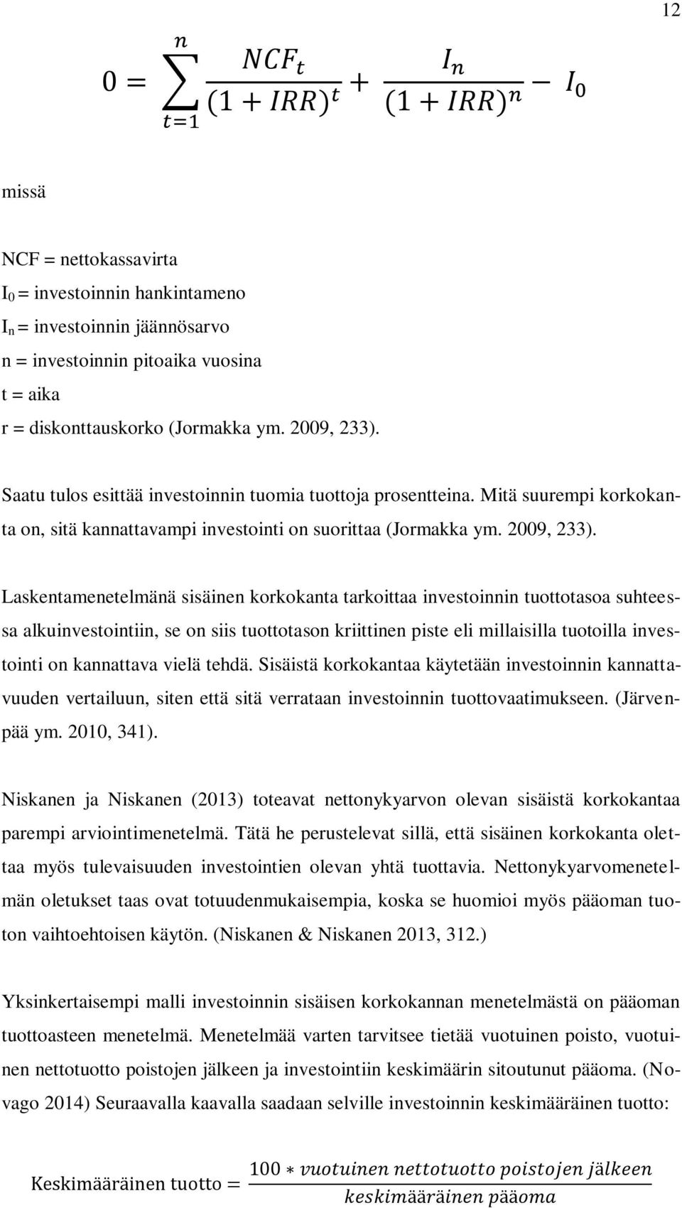 Laskentamenetelmänä sisäinen korkokanta tarkoittaa investoinnin tuottotasoa suhteessa alkuinvestointiin, se on siis tuottotason kriittinen piste eli millaisilla tuotoilla investointi on kannattava