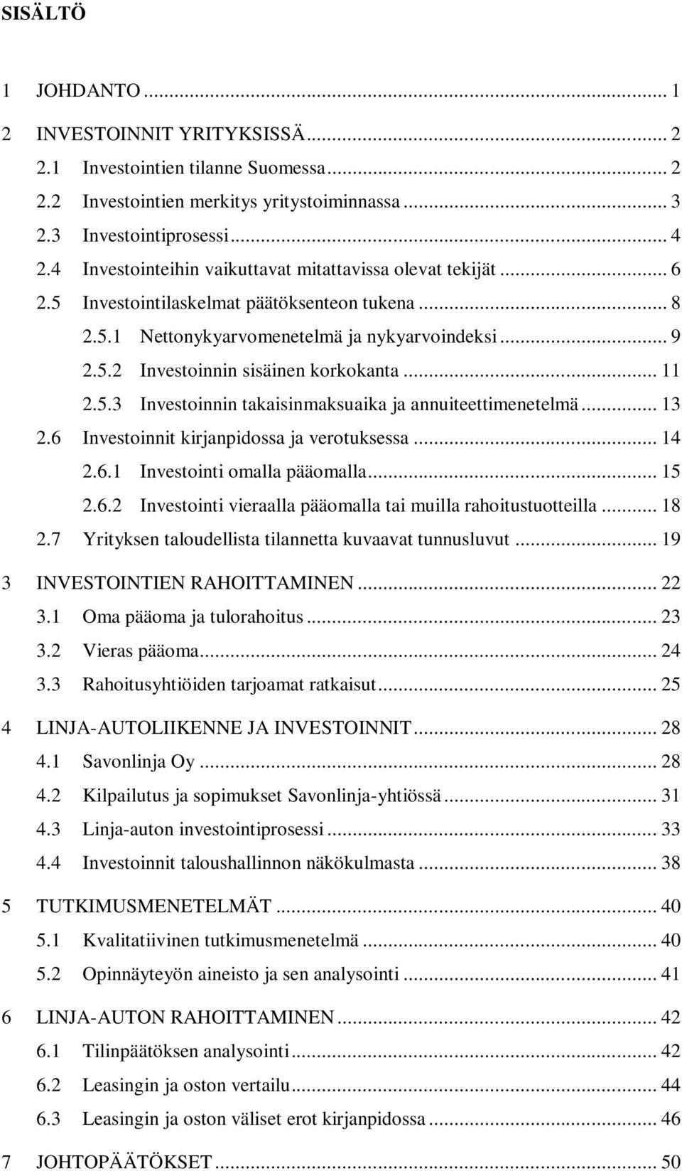 .. 11 2.5.3 Investoinnin takaisinmaksuaika ja annuiteettimenetelmä... 13 2.6 Investoinnit kirjanpidossa ja verotuksessa... 14 2.6.1 Investointi omalla pääomalla... 15 2.6.2 Investointi vieraalla pääomalla tai muilla rahoitustuotteilla.