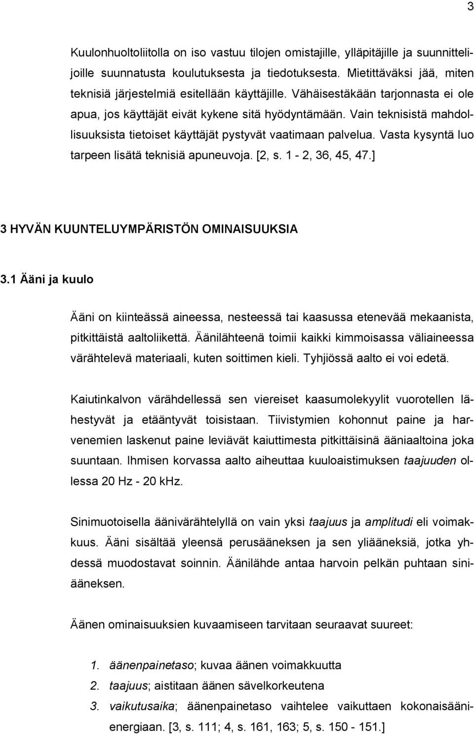 Vain teknisistä mahdollisuuksista tietoiset käyttäjät pystyvät vaatimaan palvelua. Vasta kysyntä luo tarpeen lisätä teknisiä apuneuvoja. [2, s. 1-2, 36, 45, 47.