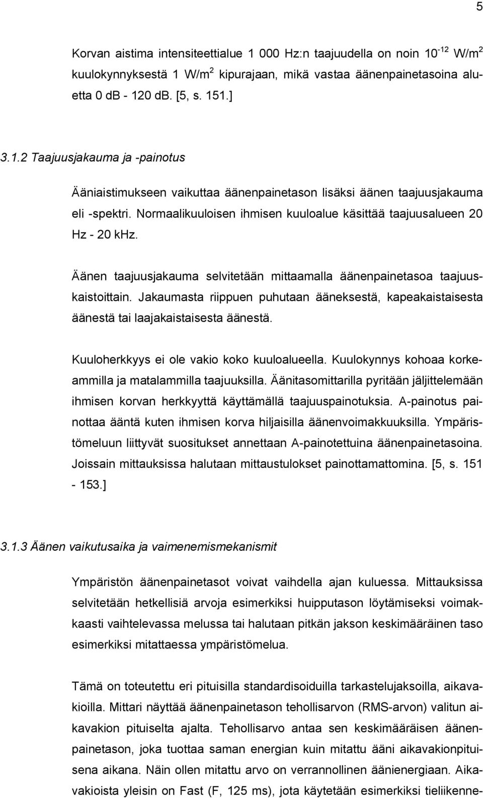 Jakaumasta riippuen puhutaan ääneksestä, kapeakaistaisesta äänestä tai laajakaistaisesta äänestä. Kuuloherkkyys ei ole vakio koko kuuloalueella.