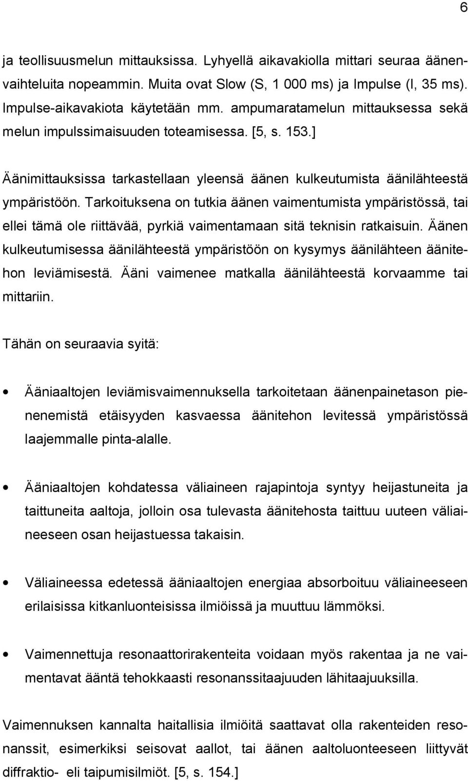 Tarkoituksena on tutkia äänen vaimentumista ympäristössä, tai ellei tämä ole riittävää, pyrkiä vaimentamaan sitä teknisin ratkaisuin.