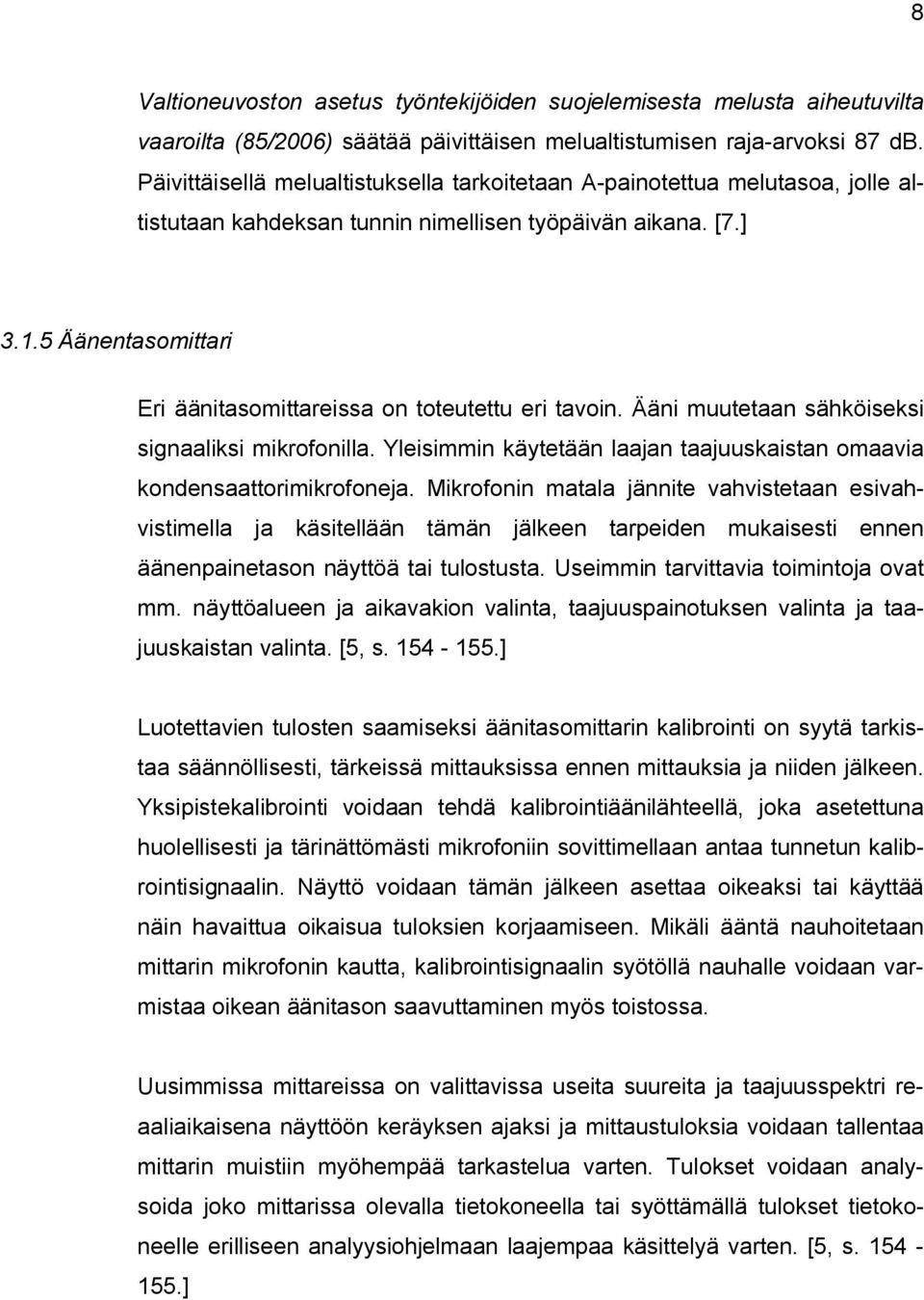 5 Äänentasomittari Eri äänitasomittareissa on toteutettu eri tavoin. Ääni muutetaan sähköiseksi signaaliksi mikrofonilla. Yleisimmin käytetään laajan taajuuskaistan omaavia kondensaattorimikrofoneja.