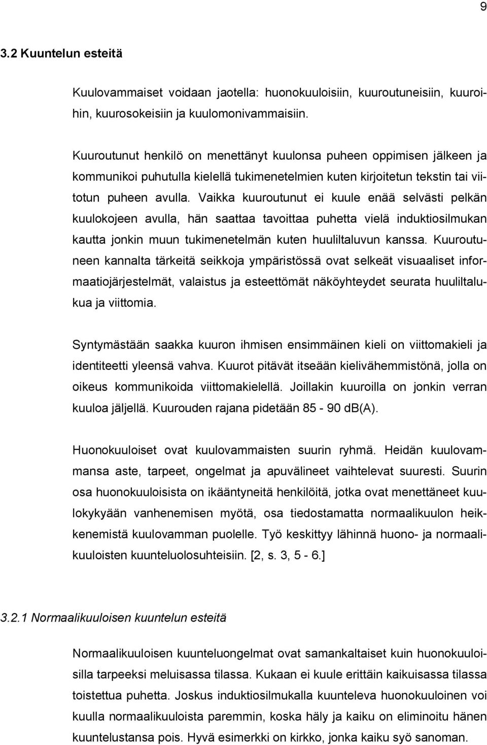 Vaikka kuuroutunut ei kuule enää selvästi pelkän kuulokojeen avulla, hän saattaa tavoittaa puhetta vielä induktiosilmukan kautta jonkin muun tukimenetelmän kuten huuliltaluvun kanssa.