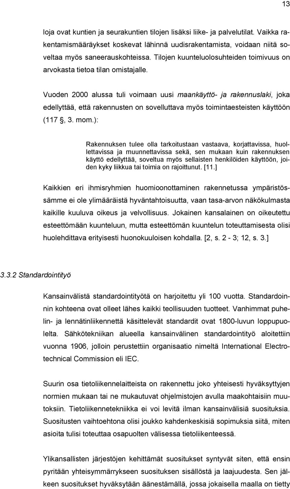 Vuoden 2000 alussa tuli voimaan uusi maankäyttö- ja rakennuslaki, joka edellyttää, että rakennusten on sovelluttava myös toimintaesteisten käyttöön (117, 3. mom.