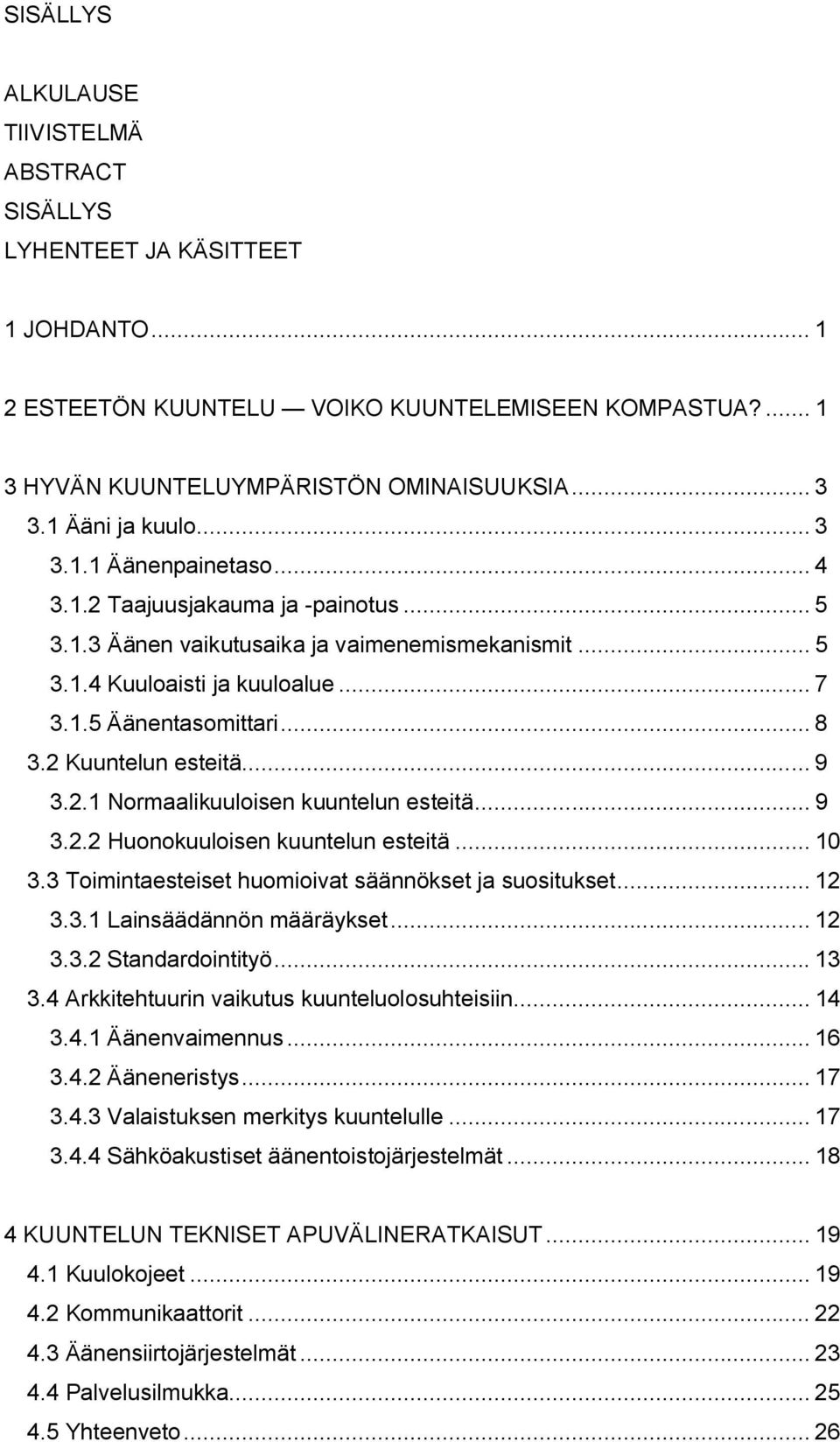 .. 8 3.2 Kuuntelun esteitä... 9 3.2.1 Normaalikuuloisen kuuntelun esteitä... 9 3.2.2 Huonokuuloisen kuuntelun esteitä... 10 3.3 Toimintaesteiset huomioivat säännökset ja suositukset... 12 3.3.1 Lainsäädännön määräykset.