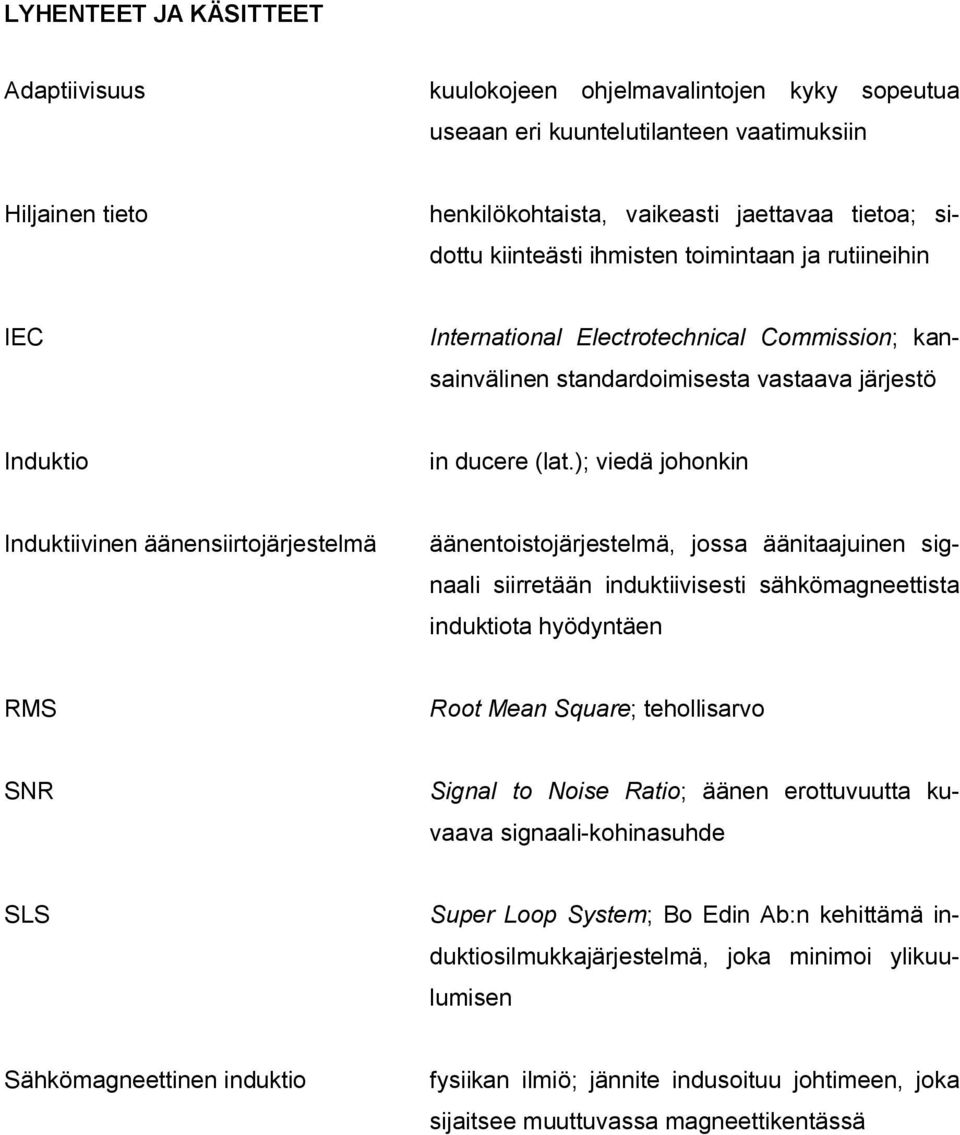 ); viedä johonkin Induktiivinen äänensiirtojärjestelmä äänentoistojärjestelmä, jossa äänitaajuinen signaali siirretään induktiivisesti sähkömagneettista induktiota hyödyntäen RMS Root Mean Square;