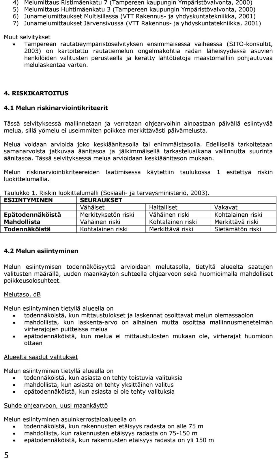 vaiheessa (SITO-konsultit, 2003) on kartoitettu rautatiemelun ongelmakohtia radan läheisyydessä asuvien henkilöiden valitusten perusteella ja kerätty lähtötietoja maastomalliin pohjautuvaa