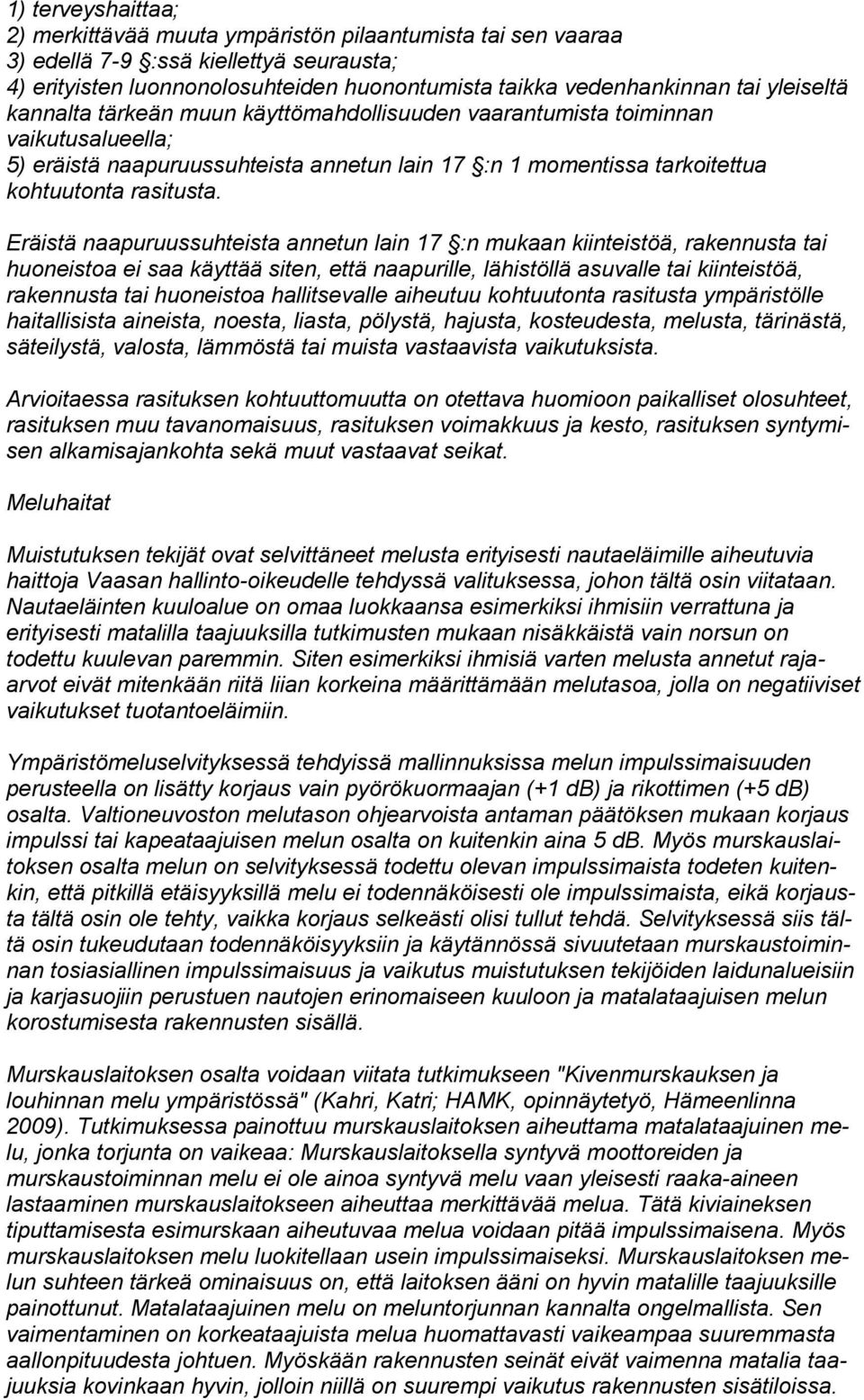 Eräistä naapuruussuhteista annetun lain 17 :n mukaan kiinteistöä, rakennusta tai huoneistoa ei saa käyttää siten, että naapurille, lähistöllä asuvalle tai kiinteistöä, rakennusta tai huoneistoa