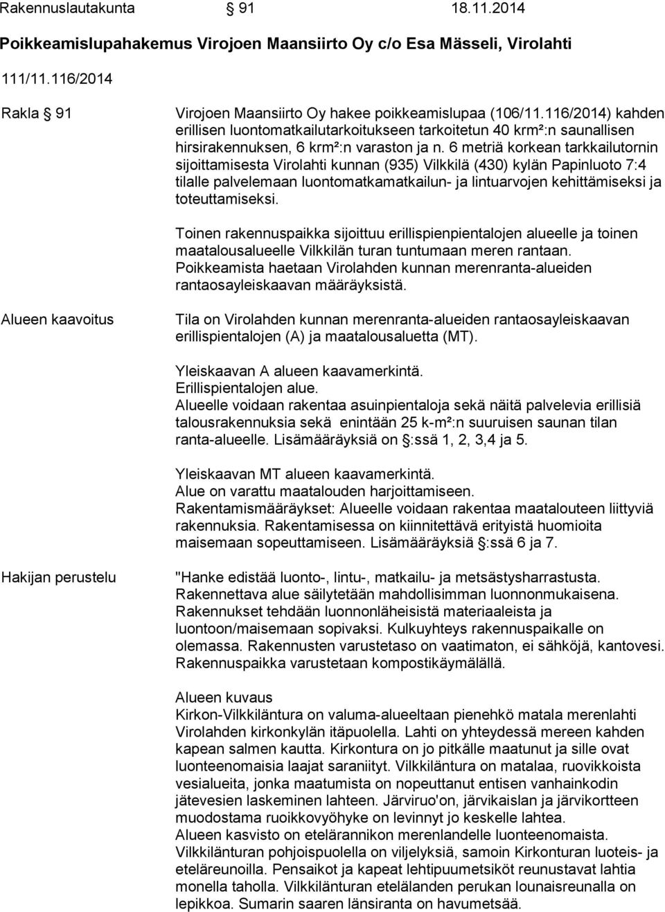 6 metriä korkean tarkkailutornin sijoittamisesta Virolahti kunnan (935) Vilkkilä (430) kylän Papinluoto 7:4 tilalle palvelemaan luontomatkamatkailun- ja lintuarvojen kehittämiseksi ja toteuttamiseksi.