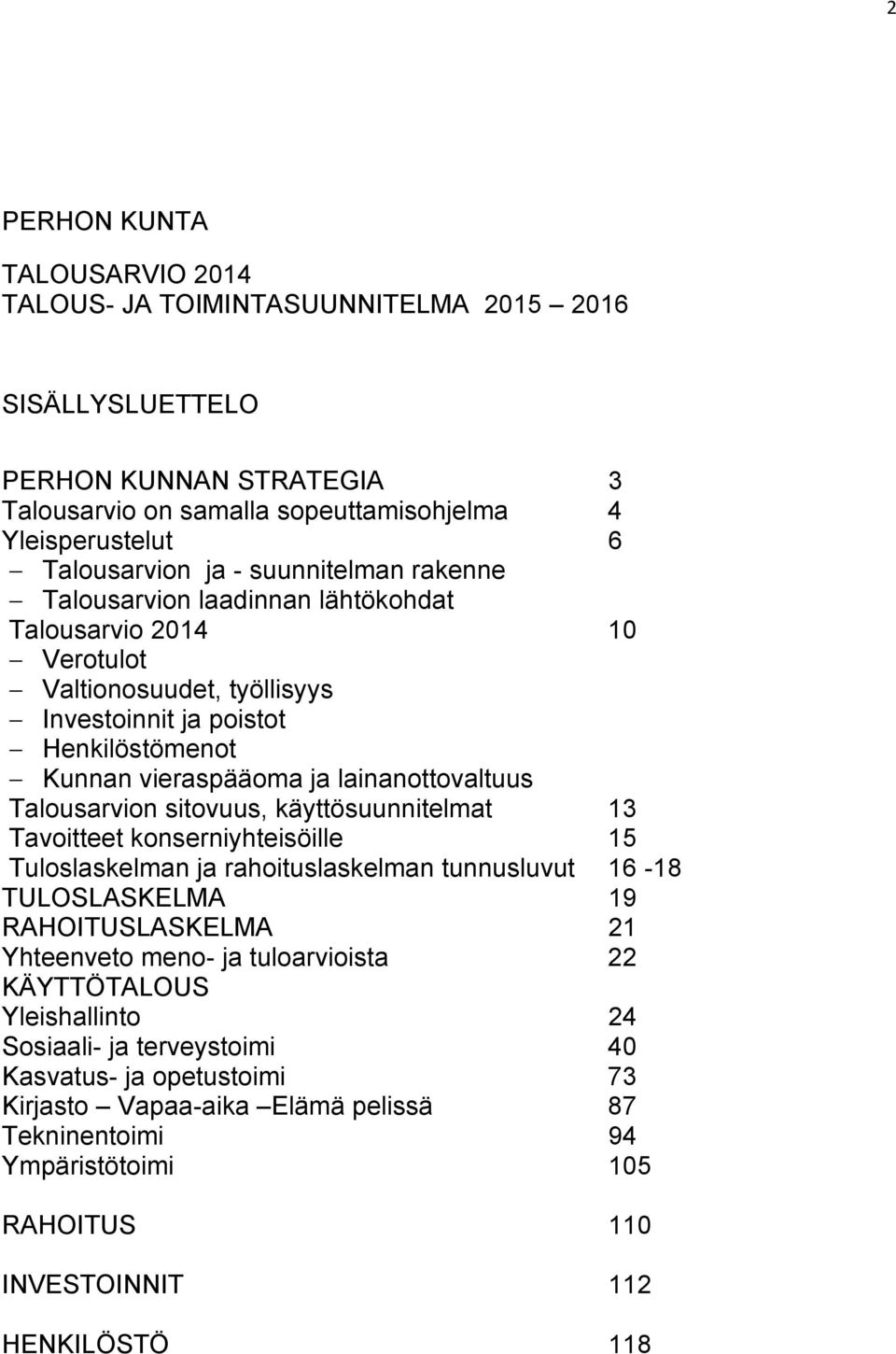 Talousarvion sitovuus, käyttösuunnitelmat 13 Tavoitteet konserniyhteisöille 15 Tuloslaskelman ja rahoituslaskelman tunnusluvut 16-18 TULOSLASKELMA 19 RAHOITUSLASKELMA 21 Yhteenveto meno- ja