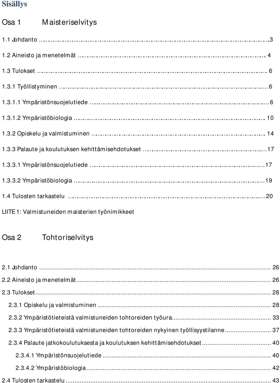 .. 20 LIITE 1: Valmistuneiden maisterien työnimikkeet Osa 2 Tohtoriselvitys 2.1 Johdanto... 26 2.2 Aineisto ja menetelmät... 26 2.3 Tulokset... 28 2.3.1 Opiskelu ja valmistuminen... 28 2.3.2 Ympäristötieteistä valmistuneiden tohtoreiden työura.