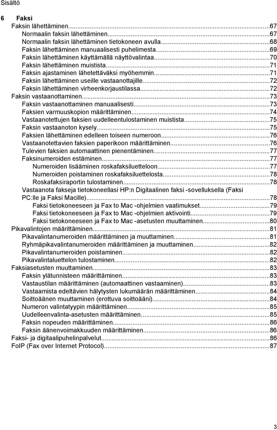 ..72 Faksin lähettäminen virheenkorjaustilassa...72 Faksin vastaanottaminen...73 Faksin vastaanottaminen manuaalisesti...73 Faksien varmuuskopion määrittäminen.