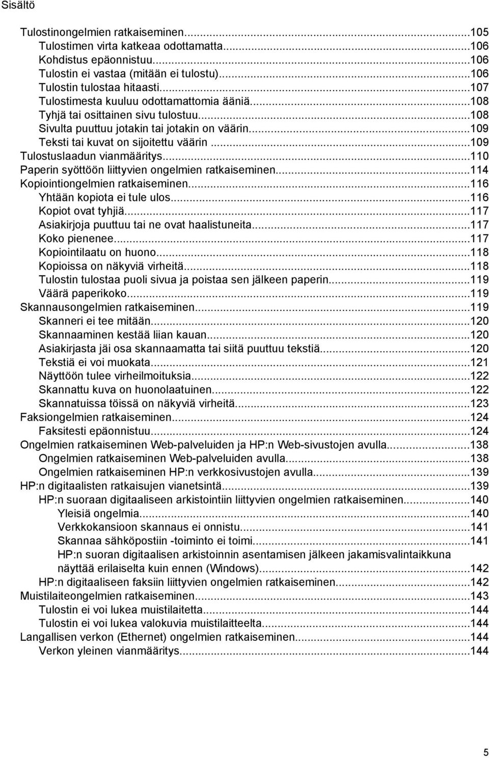 ..109 Tulostuslaadun vianmääritys...110 Paperin syöttöön liittyvien ongelmien ratkaiseminen...114 Kopiointiongelmien ratkaiseminen...116 Yhtään kopiota ei tule ulos...116 Kopiot ovat tyhjiä.