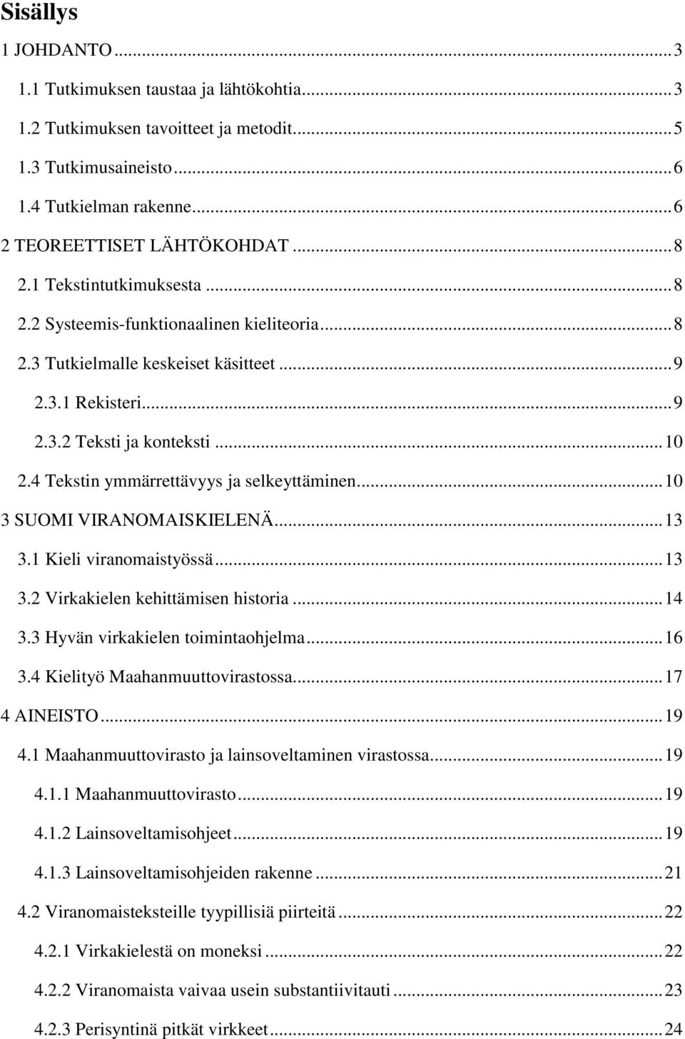 4 Tekstin ymmärrettävyys ja selkeyttäminen... 10 3 SUOMI VIRANOMAISKIELENÄ... 13 3.1 Kieli viranomaistyössä... 13 3.2 Virkakielen kehittämisen historia... 14 3.3 Hyvän virkakielen toimintaohjelma.