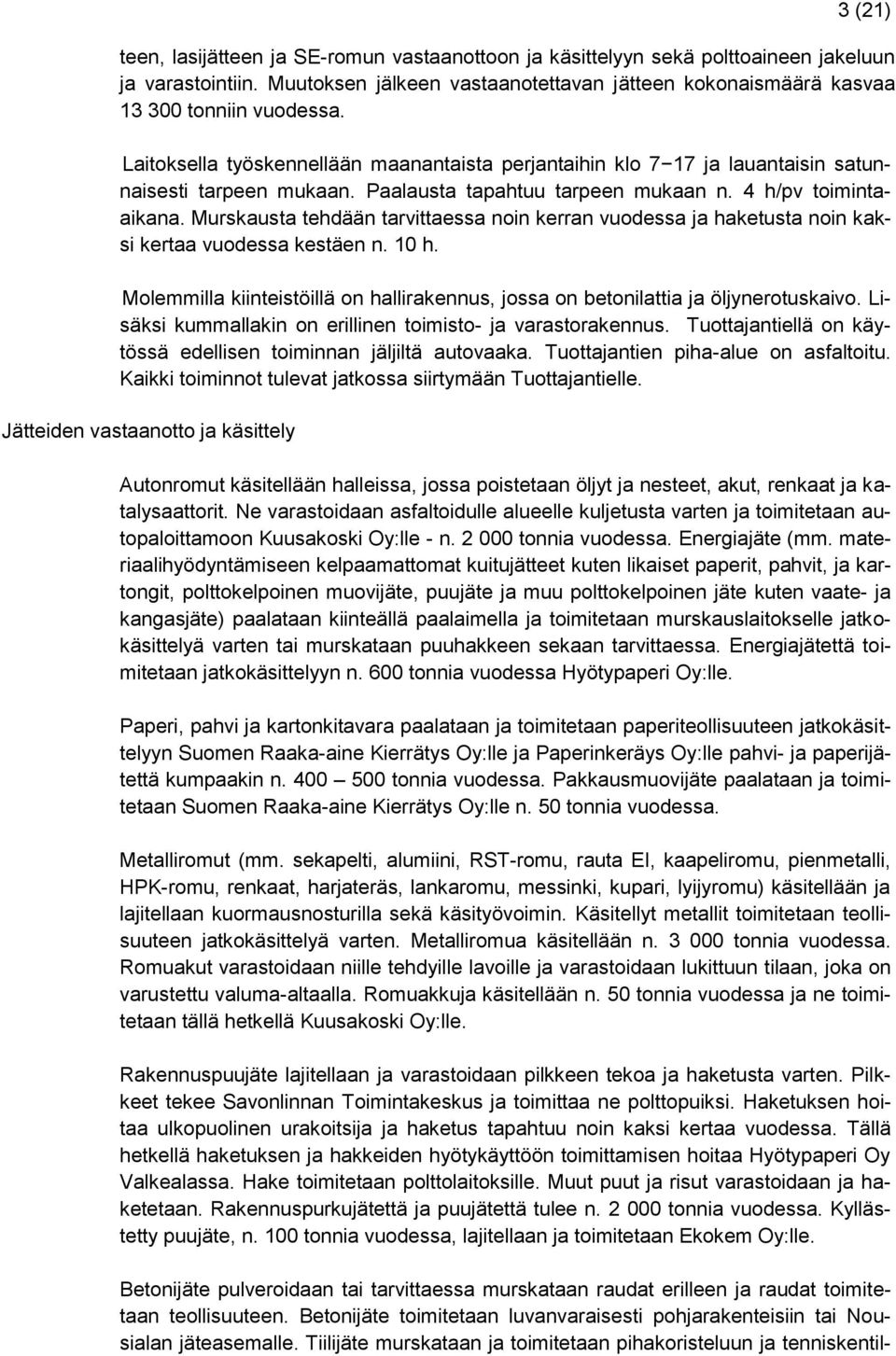 Murskausta tehdään tarvittaessa noin kerran vuodessa ja haketusta noin kaksi kertaa vuodessa kestäen n. 10 h. Molemmilla kiinteistöillä on hallirakennus, jossa on betonilattia ja öljynerotuskaivo.