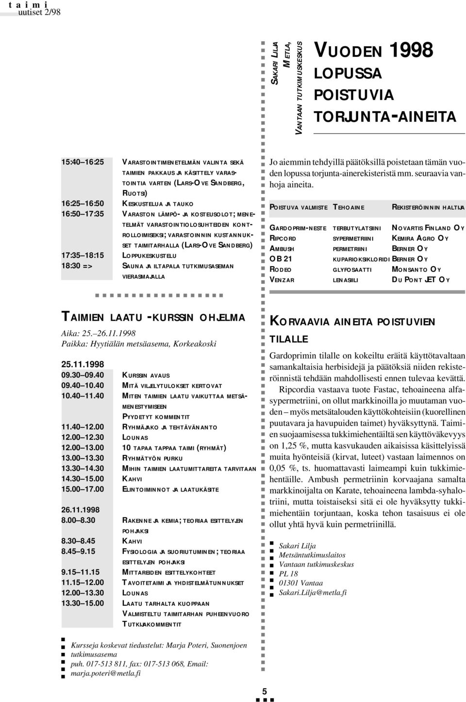 (LARS-OVE SANDBERG) 17:35 18:15 LOPPUKESKUSTELU 18:30 => SAUNA JA ILTAPALA TUTKIMUSASEMAN VIERASMAJALLA Jo aiemmin tehdyillä päätöksillä poistetaan tämän vuoden lopussa torjunta-ainerekisteristä mm.