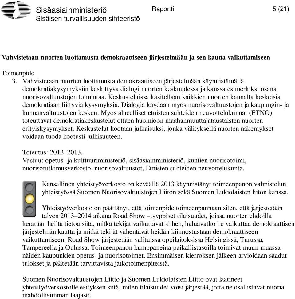 Keskusteluissa käsitellään kaikkien nuorten kannalta keskeisiä demokratiaan liittyviä kysymyksiä. Dialogia käydään myös nuorisovaltuustojen ja kaupungin- ja kunnanvaltuustojen kesken.