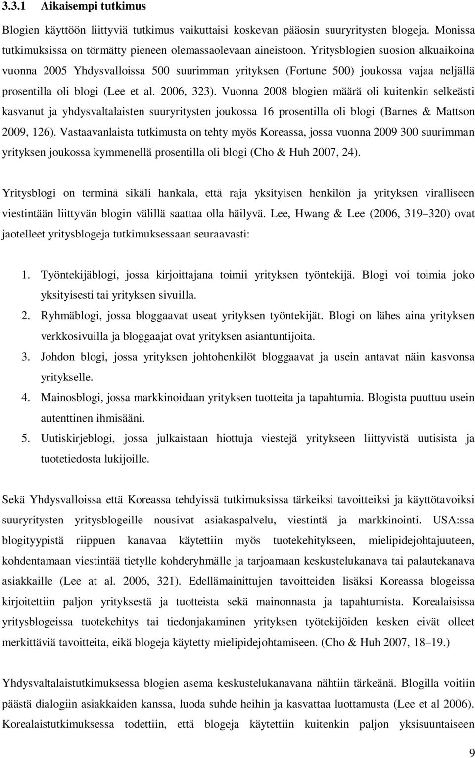 Vuonna 2008 blogien määrä oli kuitenkin selkeästi kasvanut ja yhdysvaltalaisten suuryritysten joukossa 16 prosentilla oli blogi (Barnes & Mattson 2009, 126).