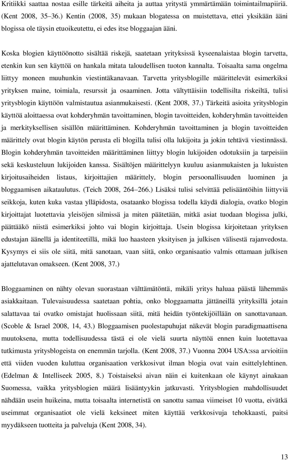 Koska blogien käyttöönotto sisältää riskejä, saatetaan yrityksissä kyseenalaistaa blogin tarvetta, etenkin kun sen käyttöä on hankala mitata taloudellisen tuoton kannalta.