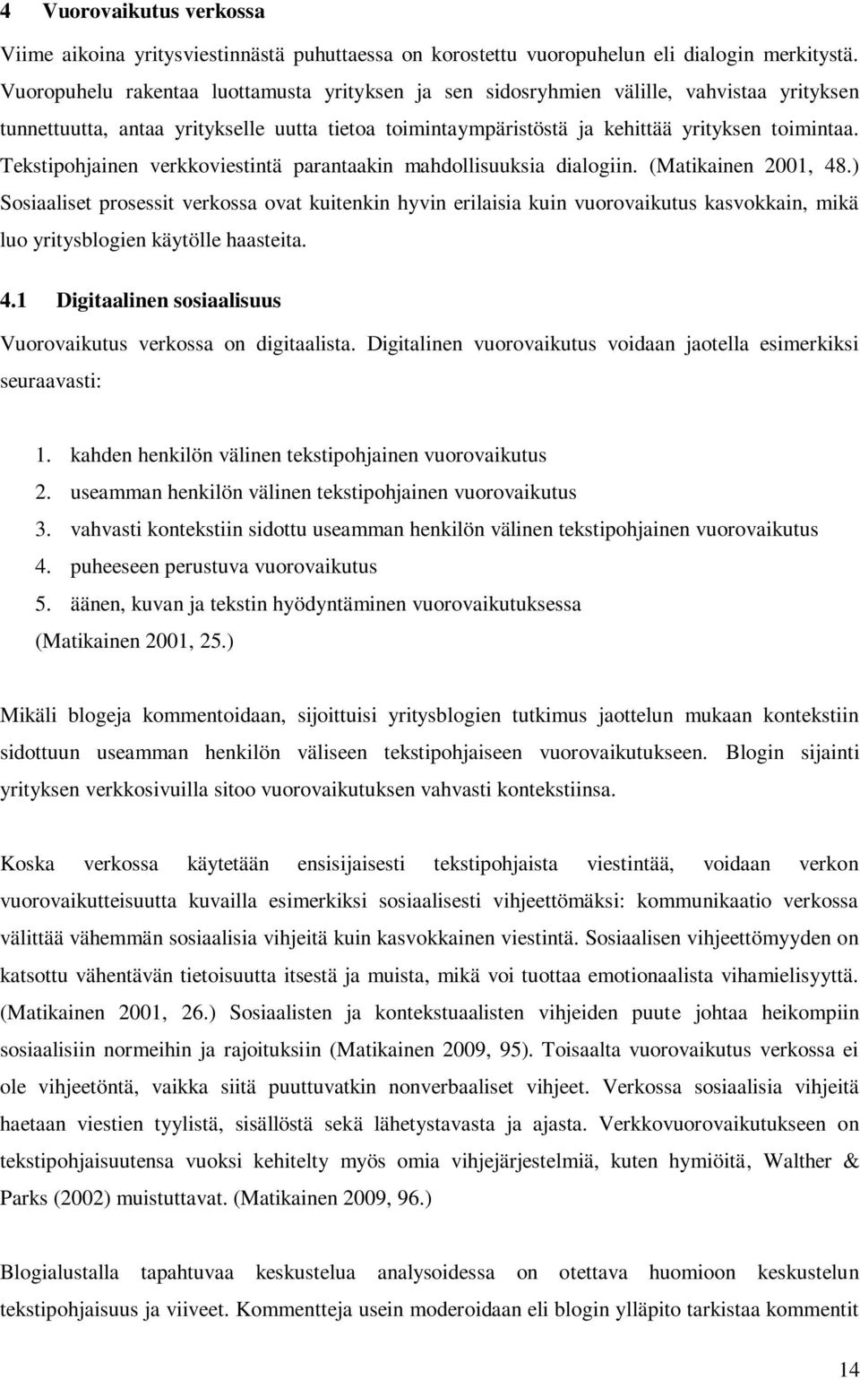 Tekstipohjainen verkkoviestintä parantaakin mahdollisuuksia dialogiin. (Matikainen 2001, 48.