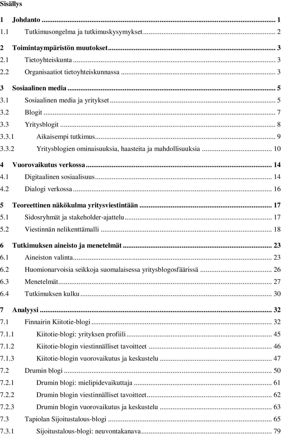 .. 10 4 Vuorovaikutus verkossa... 14 4.1 Digitaalinen sosiaalisuus... 14 4.2 Dialogi verkossa... 16 5 Teoreettinen näkökulma yritysviestintään... 17 5.1 Sidosryhmät ja stakeholder-ajattelu... 17 5.2 Viestinnän nelikenttämalli.