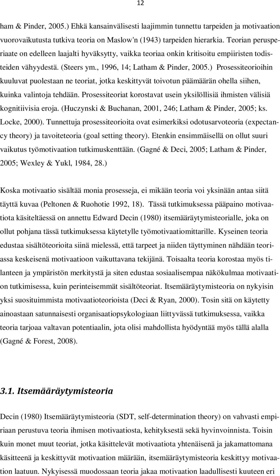 ) Prosessiteorioihin kuuluvat puolestaan ne teoriat, jotka keskittyvät toivotun päämäärän ohella siihen, kuinka valintoja tehdään.