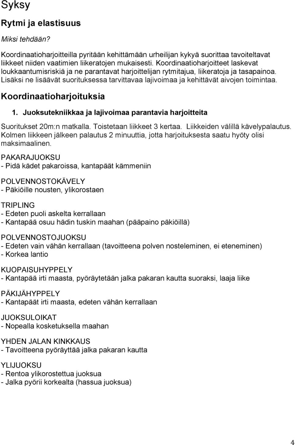 Lisäksi ne lisäävät suorituksessa tarvittavaa lajivoimaa ja kehittävät aivojen toimintaa. Koordinaatioharjoituksia 1. Juoksutekniikkaa ja lajivoimaa parantavia harjoitteita Suoritukset 20m:n matkalla.