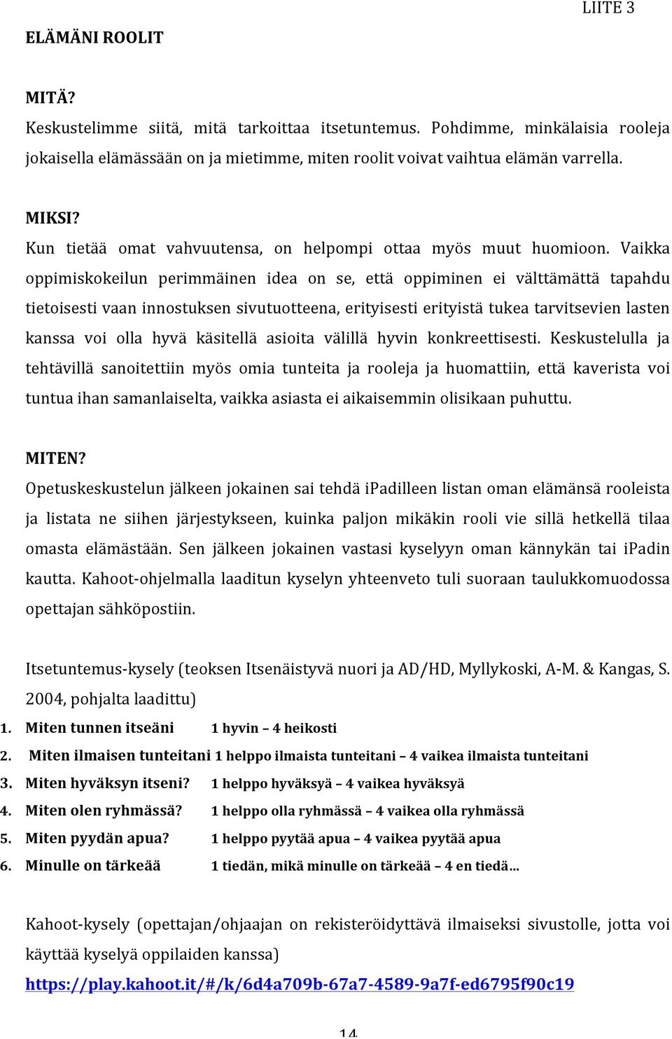 Vaikka oppimiskokeilun perimmäinen idea on se, että oppiminen ei välttämättä tapahdu tietoisesti vaan innostuksen sivutuotteena, erityisesti erityistä tukea tarvitsevien lasten kanssa voi olla hyvä