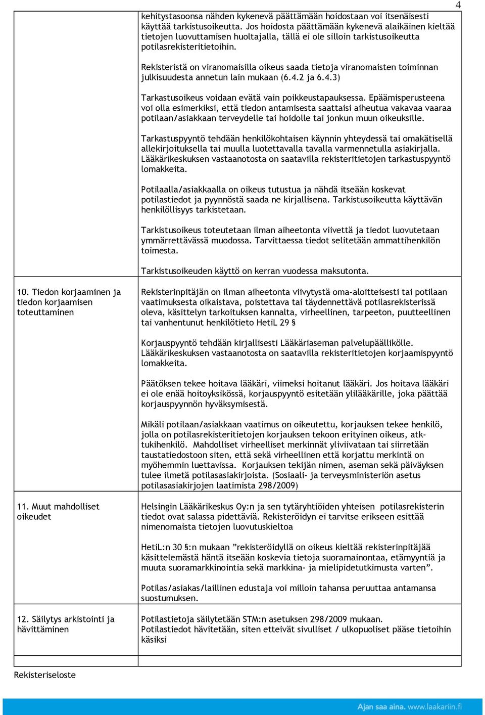 Rekisteristä on viranomaisilla oikeus saada tietoja viranomaisten toiminnan julkisuudesta annetun lain mukaan (6.4.2 ja 6.4.3) Tarkastusoikeus voidaan evätä vain poikkeustapauksessa.