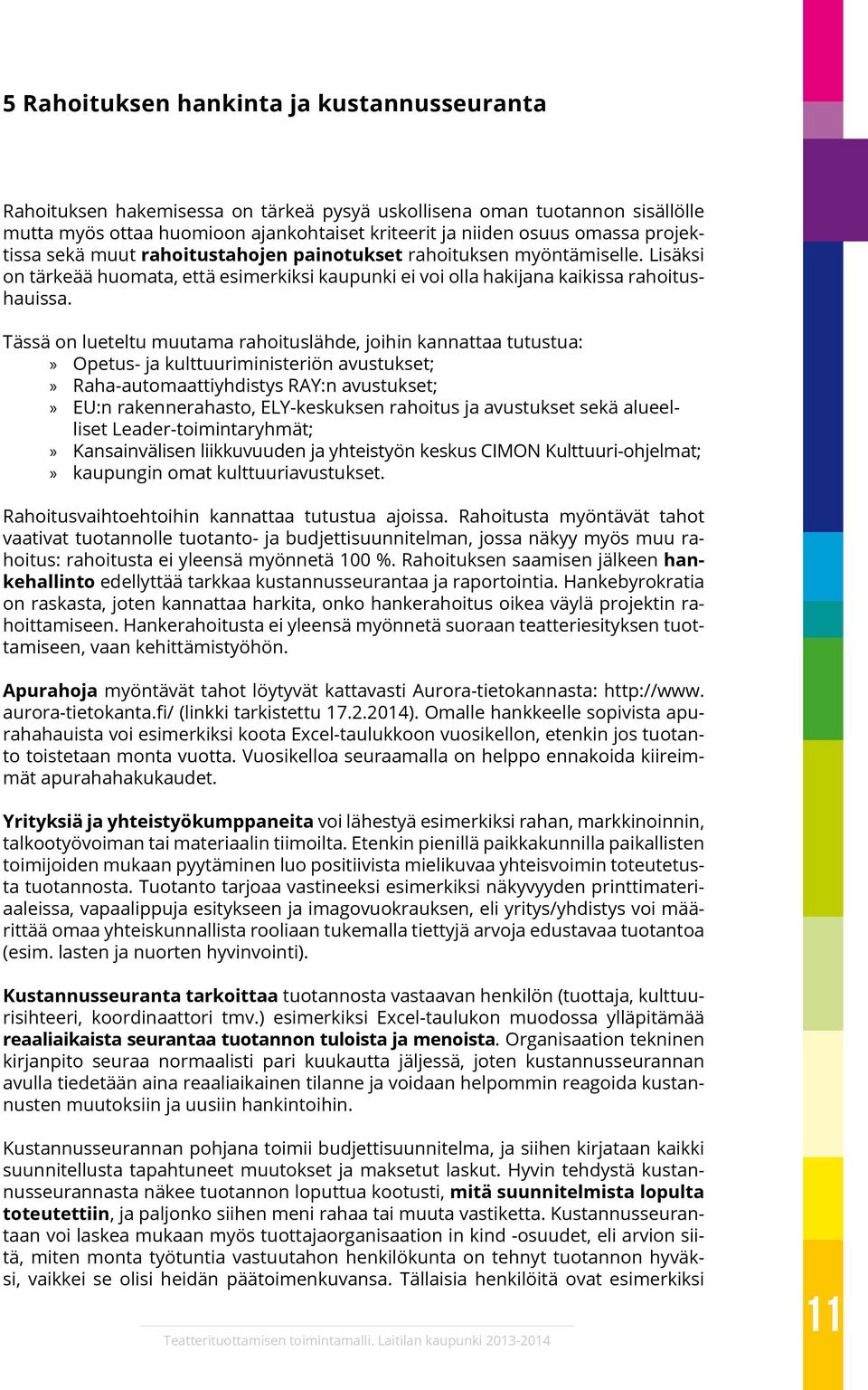 Tässä on lueteltu muutama rahoituslähde, joihin kannattaa tutustua: Opetus- ja kulttuuriministeriön avustukset; Raha-automaattiyhdistys RAY:n avustukset; EU:n rakennerahasto, ELY-keskuksen rahoitus