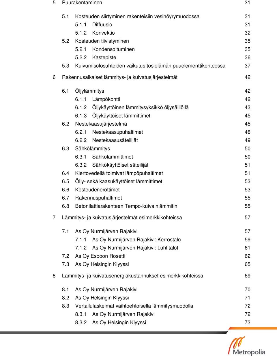 1.3 Öljykäyttöiset lämmittimet 45 6.2 Nestekaasujärjestelmä 45 6.2.1 Nestekaasupuhaltimet 48 6.2.2 Nestekaasusäteilijät 49 6.3 Sähkölämmitys 50 6.3.1 Sähkölämmittimet 50 6.3.2 Sähkökäyttöiset säteilijät 51 6.