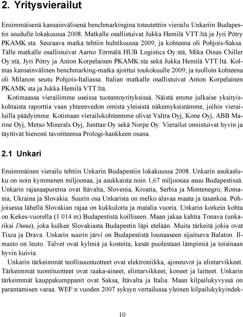 Tälle matkalle osallistuivat Aarno Törmälä HUB Logistics Oy:stä, Mika Oinas Chiller Oy:stä, Jyri Pötry ja Anton Korpelainen PKAMK:sta sekä Jukka Hemilä VTT:ltä.