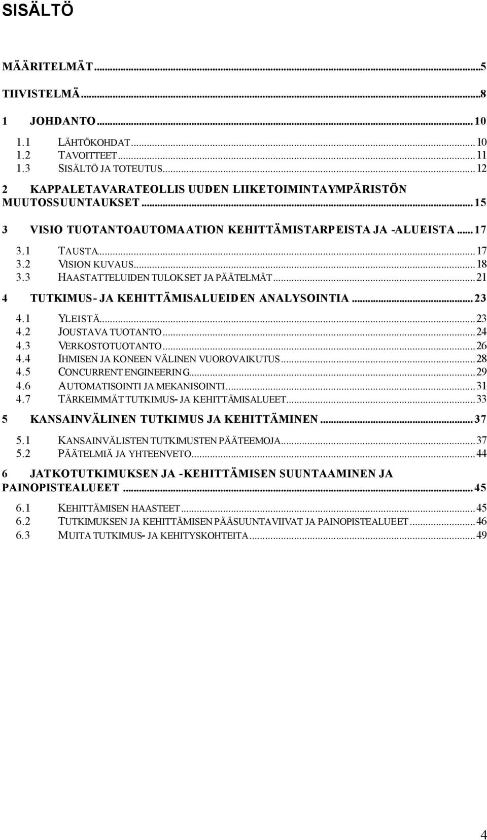 ..21 4 TUTKIMUS- JA KEHITTÄMISALUEIDEN ANALYSOINTIA... 23 4.1 YLEISTÄ...23 4.2 JOUSTAVA TUOTANTO...24 4.3 VERKOSTOTUOTANTO...26 4.4 IHMISEN JA KONEEN VÄLINEN VUOROVAIKUTUS...28 4.