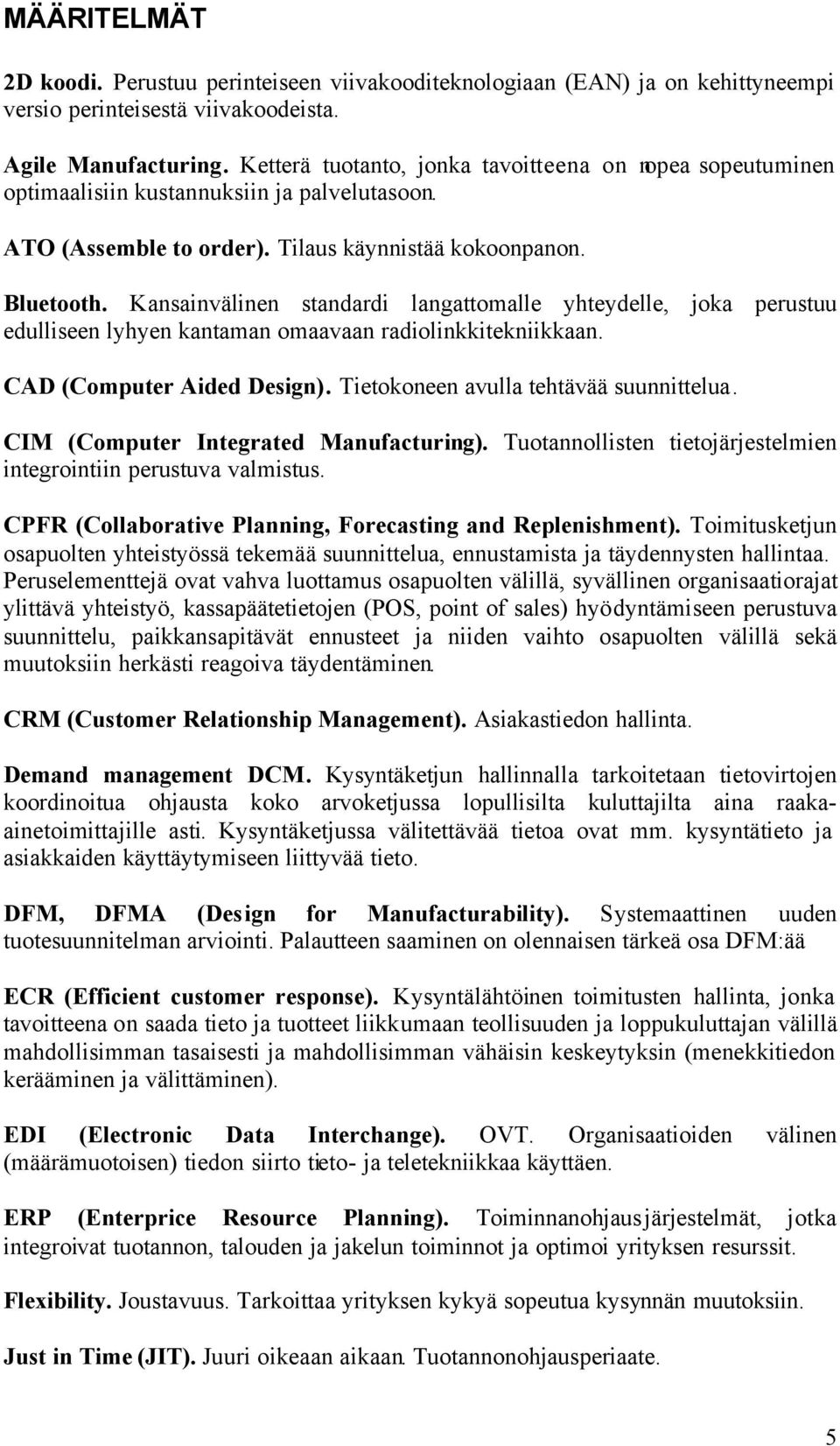 Kansainvälinen standardi langattomalle yhteydelle, joka perustuu edulliseen lyhyen kantaman omaavaan radiolinkkitekniikkaan. CAD (Computer Aided Design). Tietokoneen avulla tehtävää suunnittelua.