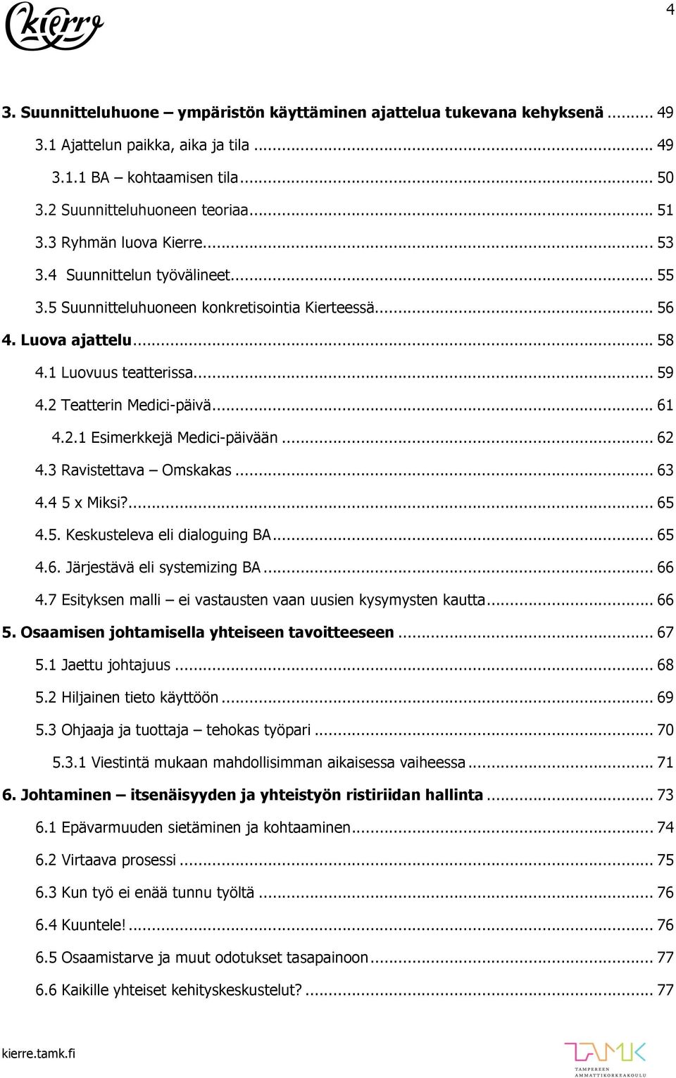 .. 61 4.2.1 Esimerkkejä Medici-päivään... 62 4.3 Ravistettava Omskakas... 63 4.4 5 x Miksi?... 65 4.5. Keskusteleva eli dialoguing BA... 65 4.6. Järjestävä eli systemizing BA... 66 4.