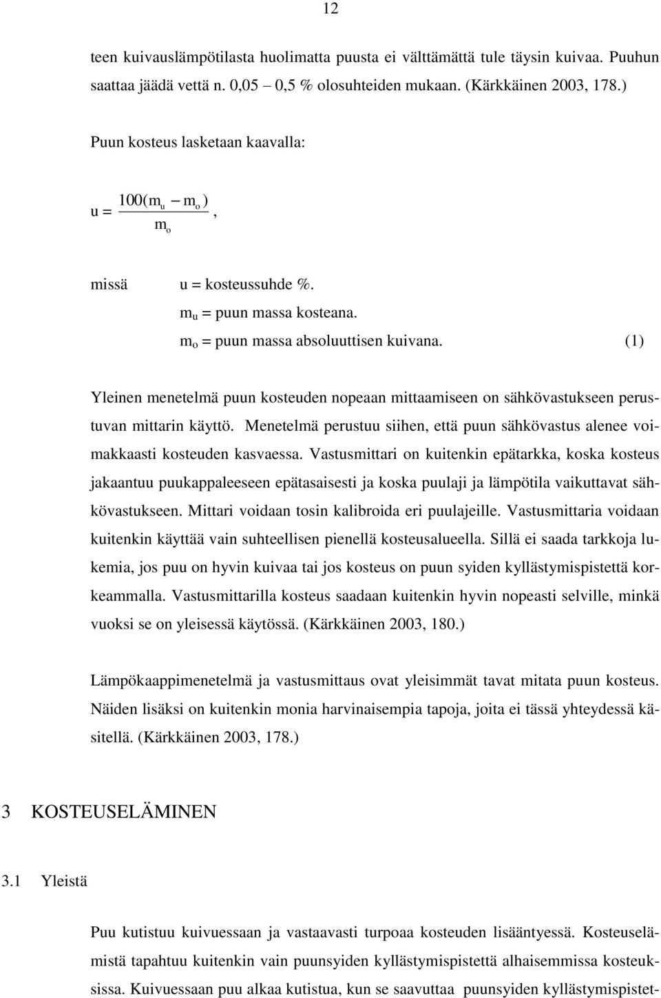 (1) Yleinen menetelmä puun kosteuden nopeaan mittaamiseen on sähkövastukseen perustuvan mittarin käyttö. Menetelmä perustuu siihen, että puun sähkövastus alenee voimakkaasti kosteuden kasvaessa.