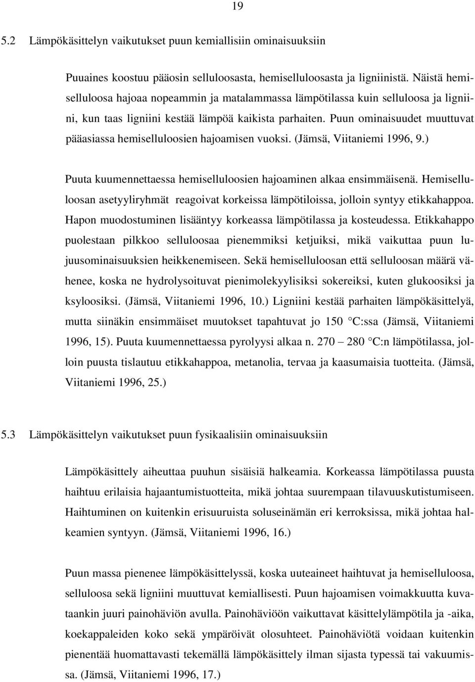 Puun ominaisuudet muuttuvat pääasiassa hemiselluloosien hajoamisen vuoksi. (Jämsä, Viitaniemi 1996, 9.) Puuta kuumennettaessa hemiselluloosien hajoaminen alkaa ensimmäisenä.