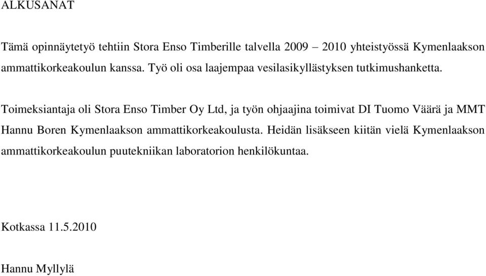 Toimeksiantaja oli Stora Enso Timber Oy Ltd, ja työn ohjaajina toimivat DI Tuomo Väärä ja MMT Hannu Boren